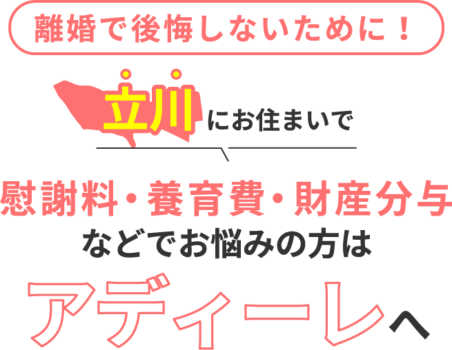 立川にお住まいで離婚で後悔しないために！慰謝料・養育費・財産分与などでお悩みの方はアディーレへ